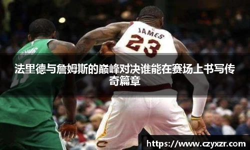 法里德与詹姆斯的巅峰对决谁能在赛场上书写传奇篇章